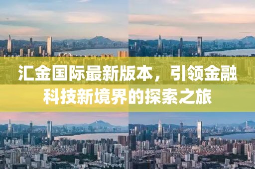 匯金國際最新版本，引領(lǐng)金融科技新境界的探索之旅
