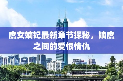庶女嫡妃最新章節(jié)探秘，嫡庶之間的愛恨情仇
