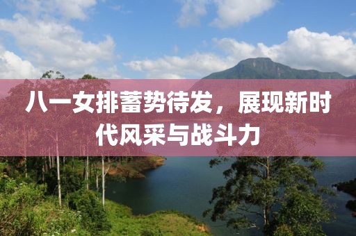 八一女排蓄勢待發(fā)，展現(xiàn)新時代風(fēng)采與戰(zhàn)斗力