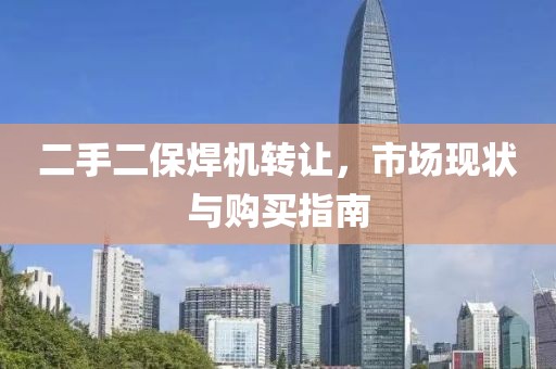 二手二保焊機(jī)轉(zhuǎn)讓，市場現(xiàn)狀與購買指南