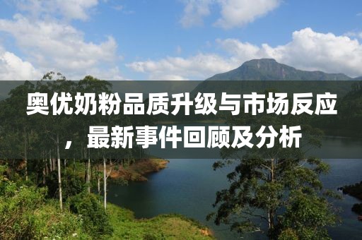 奧優(yōu)奶粉品質(zhì)升級(jí)與市場(chǎng)反應(yīng)，最新事件回顧及分析