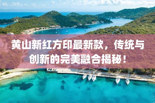 黃山新紅方印最新款，傳統(tǒng)與創(chuàng)新的完美融合揭秘！