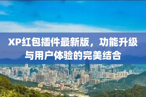 XP紅包插件最新版，功能升級與用戶體驗的完美結合