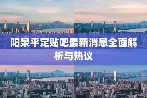 陽泉平定貼吧最新消息全面解析與熱議