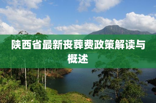 陜西省最新喪葬費(fèi)政策解讀與概述