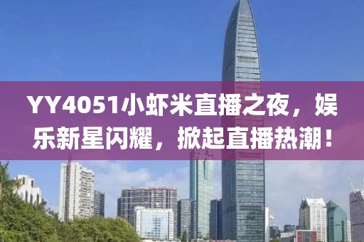 YY4051小蝦米直播之夜，娛樂新星閃耀，掀起直播熱潮！