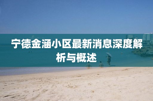 寧德金涵小區(qū)最新消息深度解析與概述