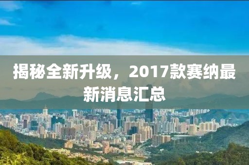 揭秘全新升級，2017款賽納最新消息匯總