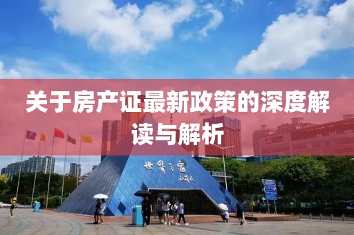 關于房產(chǎn)證最新政策的深度解讀與解析