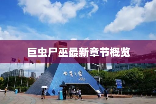 巨蟲尸巫最新章節(jié)概覽
