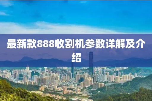 最新款888收割機(jī)參數(shù)詳解及介紹
