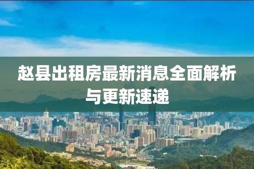 趙縣出租房最新消息全面解析與更新速遞