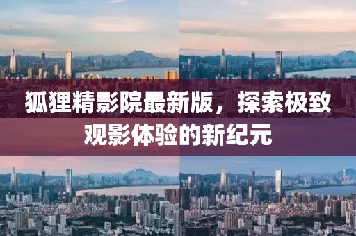 狐貍精影院最新版，探索極致觀影體驗(yàn)的新紀(jì)元