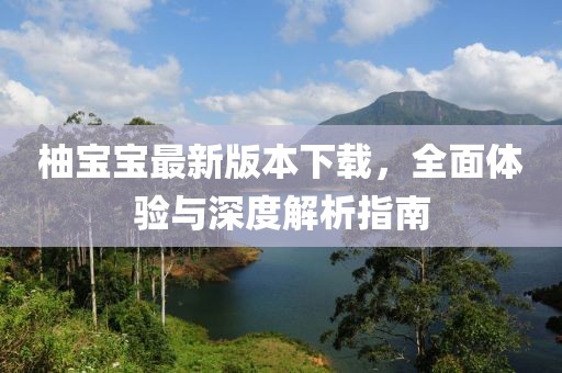 柚寶寶最新版本下載，全面體驗與深度解析指南