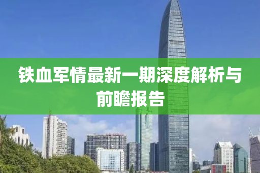 鐵血軍情最新一期深度解析與前瞻報(bào)告