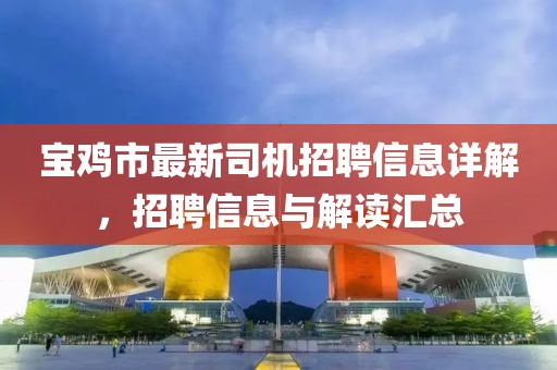 寶雞市最新司機招聘信息詳解，招聘信息與解讀匯總