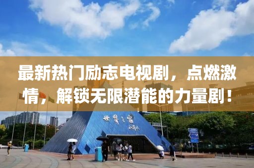 最新熱門勵志電視劇，點燃激情，解鎖無限潛能的力量??！