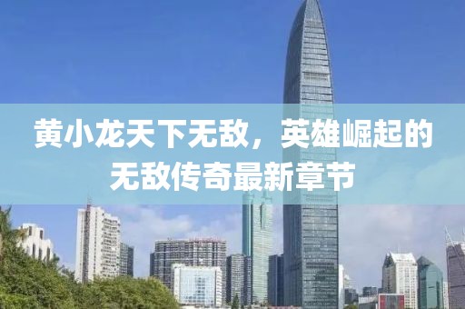 黃小龍?zhí)煜聼o敵，英雄崛起的無敵傳奇最新章節(jié)