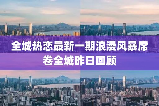 全城熱戀最新一期浪漫風(fēng)暴席卷全城昨日回顧
