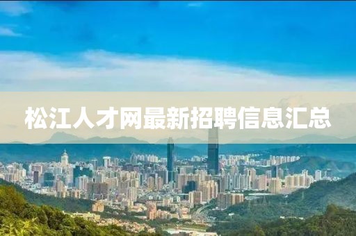 松江人才網(wǎng)最新招聘信息匯總
