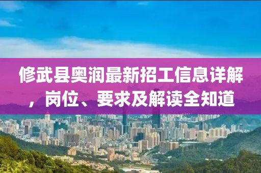 修武縣奧潤最新招工信息詳解，崗位、要求及解讀全知道