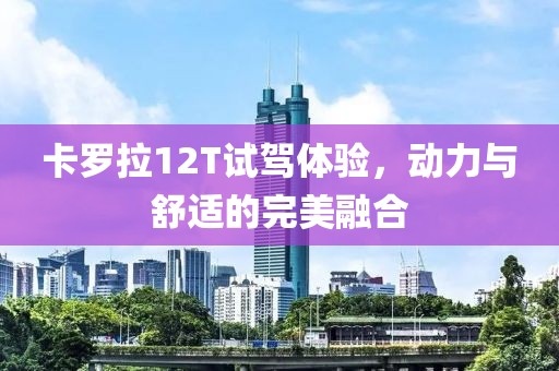 卡羅拉12T試駕體驗(yàn)，動(dòng)力與舒適的完美融合