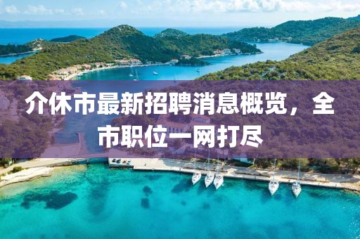 介休市最新招聘消息概覽，全市職位一網打盡