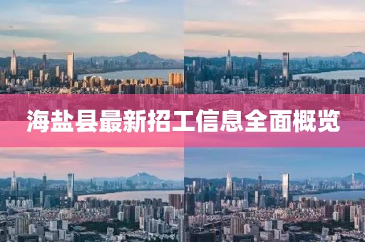 海鹽縣最新招工信息全面概覽
