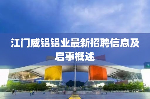 江門威鋁鋁業(yè)最新招聘信息及啟事概述