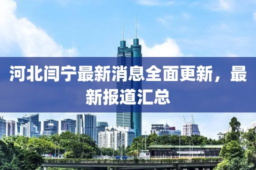 河北閆寧最新消息全面更新，最新報道匯總