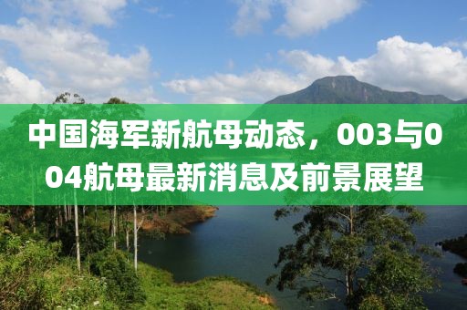 中國(guó)海軍新航母動(dòng)態(tài)，003與004航母最新消息及前景展望