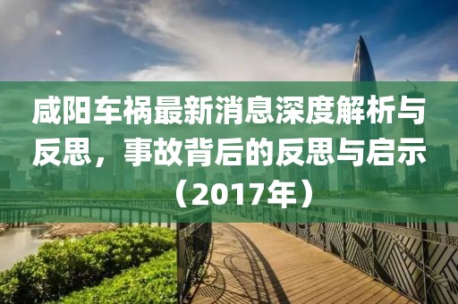 咸陽車禍最新消息深度解析與反思，事故背后的反思與啟示（2017年）
