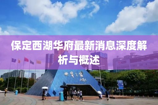 保定西湖華府最新消息深度解析與概述