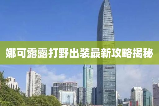 娜可露露打野出裝最新攻略揭秘