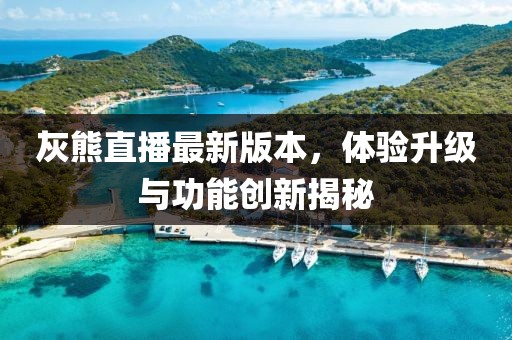 灰熊直播最新版本，體驗升級與功能創(chuàng)新揭秘