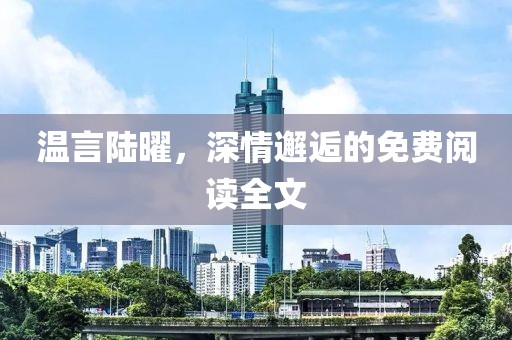 溫言陸曜，深情邂逅的免費閱讀全文