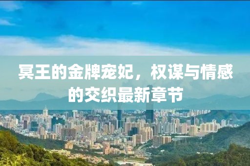 冥王的金牌寵妃，權謀與情感的交織最新章節(jié)