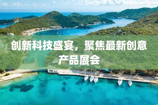 創(chuàng)新科技盛宴，聚焦最新創(chuàng)意產(chǎn)品展會
