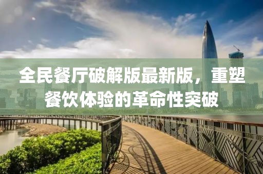 全民餐廳破解版最新版，重塑餐飲體驗(yàn)的革命性突破