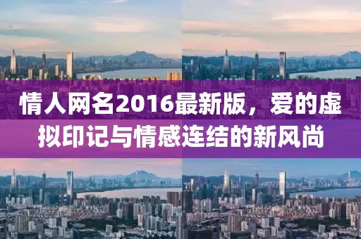 情人網(wǎng)名2016最新版，愛(ài)的虛擬印記與情感連結(jié)的新風(fēng)尚