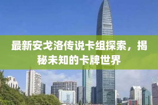 最新安戈洛傳說卡組探索，揭秘未知的卡牌世界