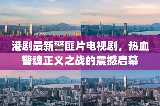 港劇最新警匪片電視劇，熱血警魂正義之戰(zhàn)的震撼啟幕