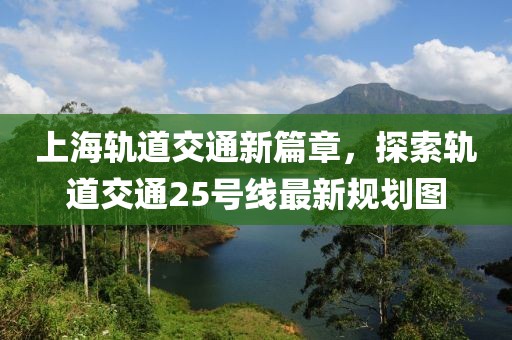 上海軌道交通新篇章，探索軌道交通25號線最新規(guī)劃圖