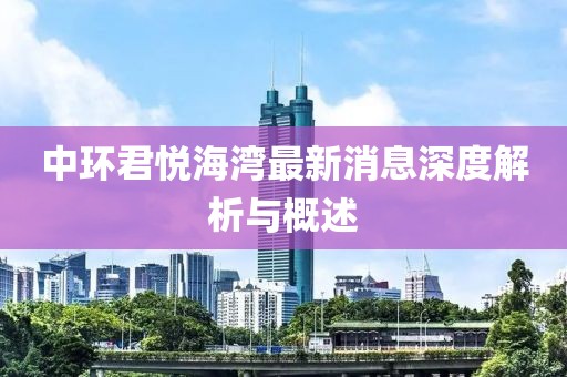 中環(huán)君悅海灣最新消息深度解析與概述
