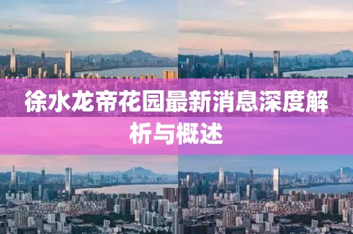 徐水龍帝花園最新消息深度解析與概述