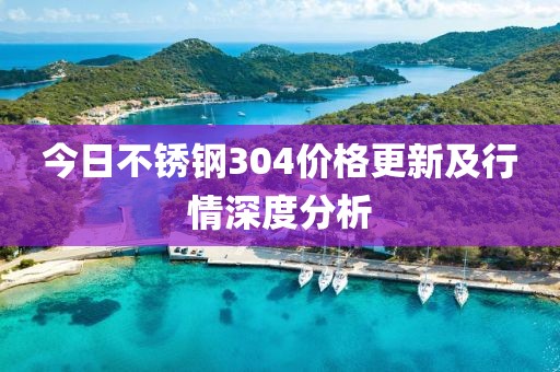 今日不銹鋼304價(jià)格更新及行情深度分析