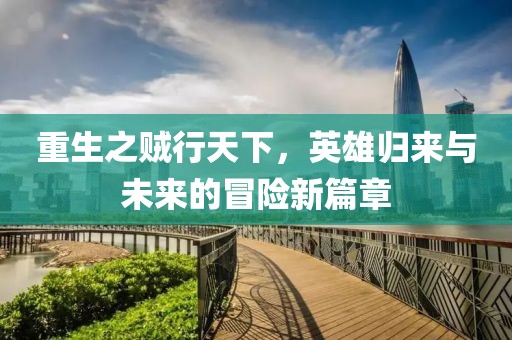 重生之賊行天下，英雄歸來與未來的冒險新篇章