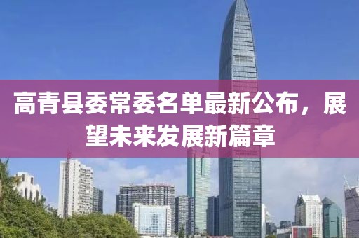 高青縣委常委名單最新公布，展望未來發(fā)展新篇章