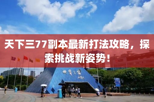 天下三77副本最新打法攻略，探索挑戰(zhàn)新姿勢(shì)！