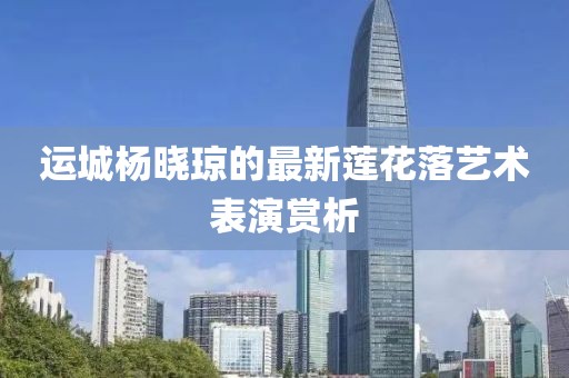 運城楊曉瓊的最新蓮花落藝術(shù)表演賞析